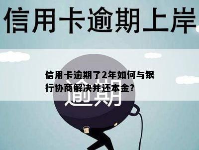 信用卡逾期了2年如何与银行协商解决并还本金？