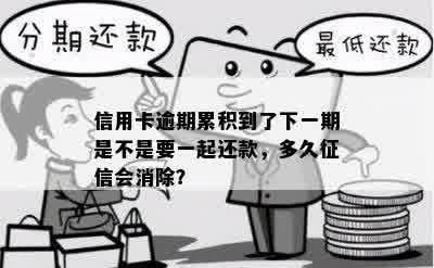 信用卡逾期累积到了下一期是不是要一起还款，多久征信会消除？