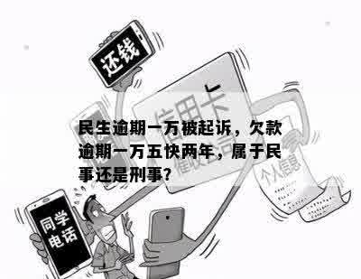 民生逾期一万被起诉，欠款逾期一万五快两年，属于民事还是刑事？