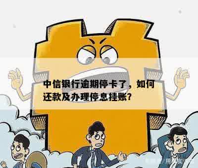 中信银行逾期停卡了，如何还款及办理停息挂账？