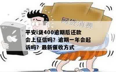 平安i贷400逾期后还款会上征信吗？逾期一年会起诉吗？最新催收方式