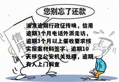 浦发逾期行政征传唤，信用逾期3个月电话外派走访，逾期3个月以上催收要求核实报案材料签字，逾期10天移交公安机关处理，逾期有人上门调查