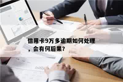 信用卡9万多逾期如何处理，会有何后果？