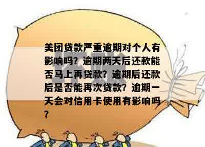 美团贷款严重逾期对个人有影响吗？逾期两天后还款能否马上再贷款？逾期后还款后是否能再次贷款？逾期一天会对信用卡使用有影响吗？