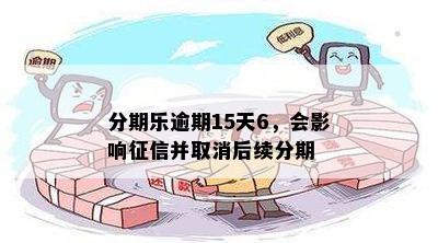 分期乐逾期15天6，会影响征信并取消后续分期