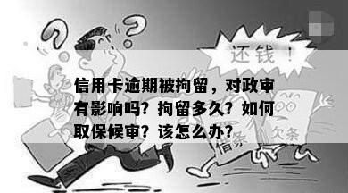 信用卡逾期被拘留，对政审有影响吗？拘留多久？如何取保候审？该怎么办？