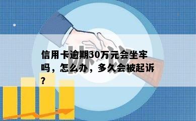 信用卡逾期30万元会坐牢吗，怎么办，多久会被起诉？