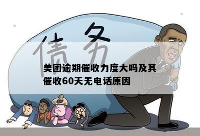 美团逾期催收力度大吗及其催收60天无电话原因