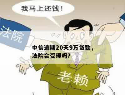 中信逾期20天9万贷款，法院会受理吗？