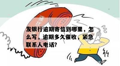 发银行逾期寄信到哪里，怎么写，逾期多久催收，紧急联系人电话？