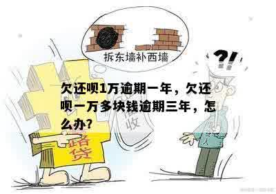 欠还呗1万逾期一年，欠还呗一万多块钱逾期三年，怎么办？