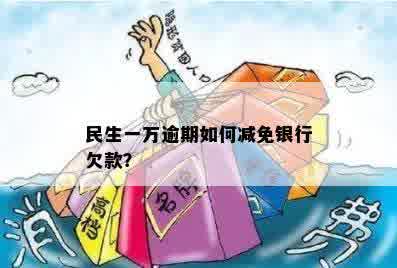 民生一万逾期如何减免银行欠款？