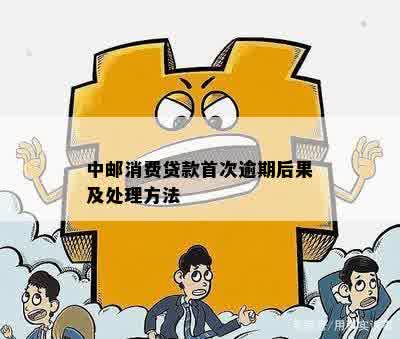 中邮消费贷款首次逾期后果及处理方法