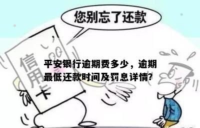 平安银行逾期费多少，逾期更低还款时间及罚息详情？