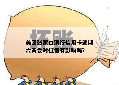 美团张家口银行信用卡逾期六天会对征信有影响吗？