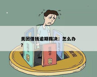 美团借钱逾期裁决：怎么办？