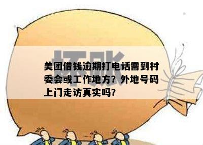 美团借钱逾期打电话需到村委会或工作地方？外地号码上门走访真实吗？