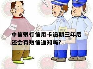 中信银行信用卡逾期三年后还会有短信通知吗？