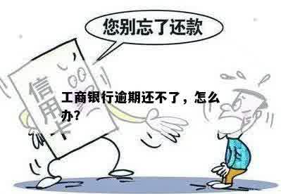 工商银行逾期还不了，怎么办？