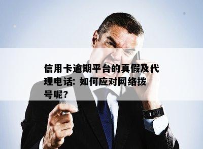 信用卡逾期平台的真假及代理电话: 如何应对网络拨号呢?