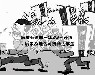 信用卡逾期一年2w己还清，后果及是否可协商还本金