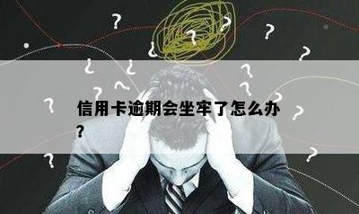 信用卡逾期会坐牢了怎么办？