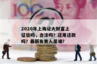 2020年上海证大财富上征信吗，合法吗？还用还款吗？最新负责人是谁？