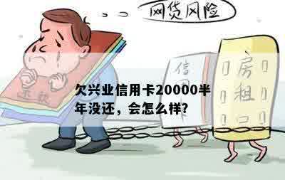 欠兴业信用卡20000半年没还，会怎么样？