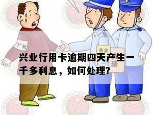 兴业行用卡逾期四天产生一千多利息，如何处理？