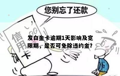 发白金卡逾期1天影响及宽限期，是否可免除违约金？