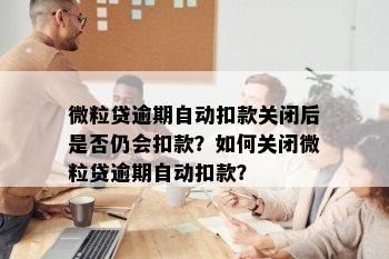 微粒贷逾期自动扣款关闭后是否仍会扣款？如何关闭微粒贷逾期自动扣款？