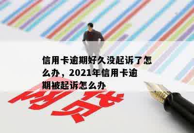 信用卡逾期好久没起诉了怎么办，2021年信用卡逾期被起诉怎么办