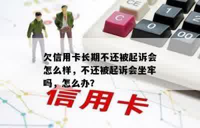 欠信用卡长期不还被起诉会怎么样，不还被起诉会坐牢吗，怎么办？