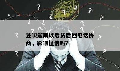 还呗逾期以后贷后回电话协商，影响征信吗？