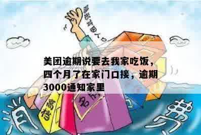 美团逾期说要去我家吃饭，四个月了在家门口接，逾期3000通知家里