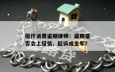 佰仟消费逾期律师：逾期是否会上征信、起诉或坐牢？