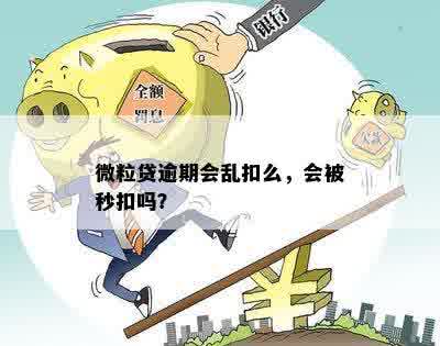 微粒贷逾期会乱扣么，会被秒扣吗？