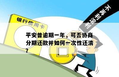 平安普逾期一年，可否协商分期还款并如何一次性还清？