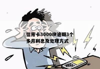 信用卡3000块逾期3个多月利息及处理方式