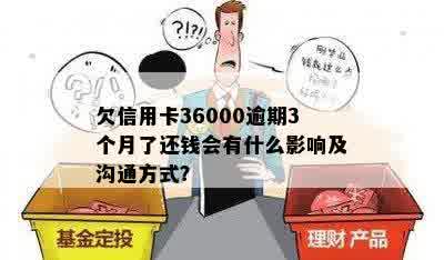 欠信用卡36000逾期3个月了还钱会有什么影响及沟通方式？