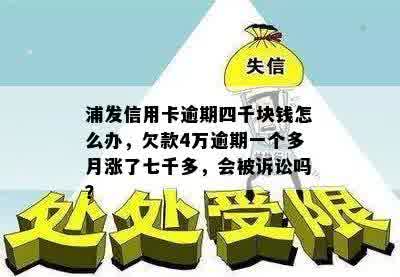 浦发信用卡逾期四千块钱怎么办，欠款4万逾期一个多月涨了七千多，会被诉讼吗？