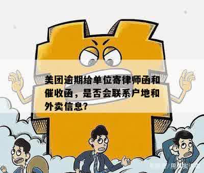 美团逾期给单位寄律师函和催收函，是否会联系户地和外卖信息？