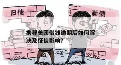 携程美团借钱逾期后如何解决及征信影响？