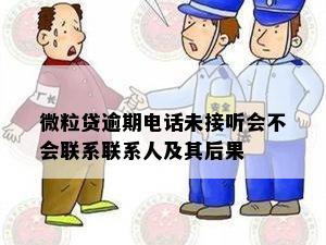 微粒贷逾期电话未接听会不会联系联系人及其后果