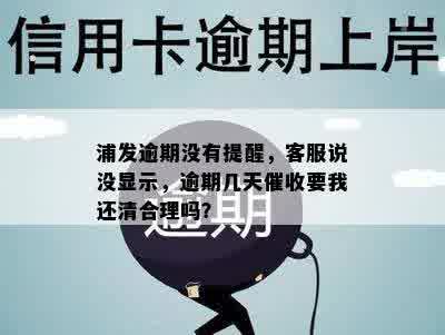 浦发逾期没有提醒，客服说没显示，逾期几天催收要我还清合理吗？