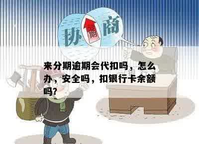 来分期逾期会代扣吗，怎么办，安全吗，扣银行卡余额吗？