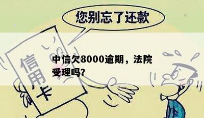 中信欠8000逾期，法院受理吗？