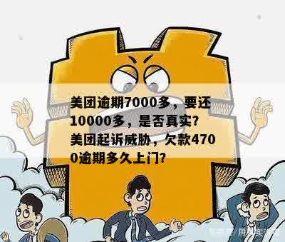 美团逾期7000多，要还10000多，是否真实？美团起诉威胁，欠款4700逾期多久上门？