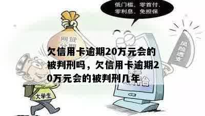 欠信用卡逾期20万元会的被判刑吗，欠信用卡逾期20万元会的被判刑几年