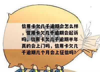 信用卡欠几千逾期会怎么样，信用卡欠几千逾期会起诉吗，信用卡欠几千逾期半年真的会上门吗，信用卡欠几千逾期几个月会上征信吗？